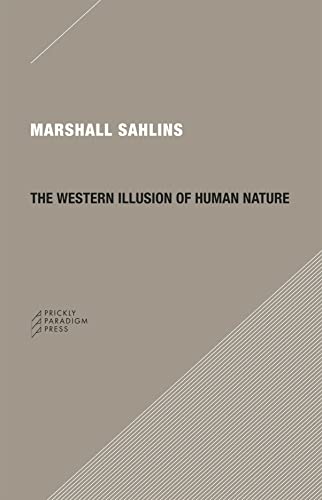 The Western Illusion Of Human Nature With Reflections On The Long History Of Hierarchy Equality And The Sublimation Of Anarchy In The West And Comparative Notes On Other Conceptions Of The Human Condition 1st Edition Marshall Sahlins