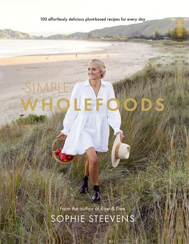 Simple Wholefoods 100 Effortlessly Delicious Plantbased Recipes For Every Day Sophie Steevens