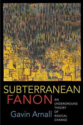 Subterranean Fanon An Underground Theory Of Radical Change Gavin Arnall