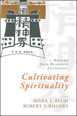 Cultivating Spirituality A Modern Shin Buddhist Anthology Mark L Blum Robert F Rhodes