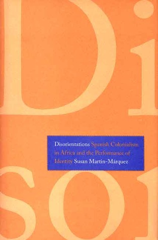 Disorientations Spanish Colonialism In Africa And The Performance Of Identity Susan Martinmrquez