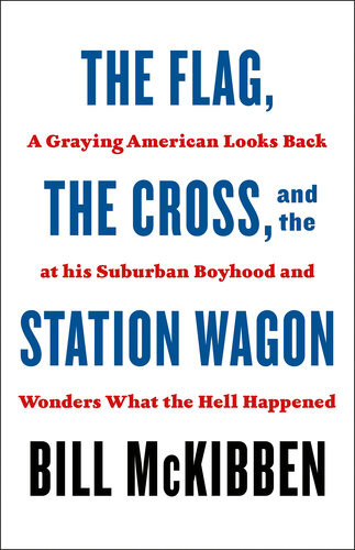 The Flag The Cross And The Station Wagon A Graying American Looks Back At His Suburban Boyhood And Wonders What The Hell Happened 1st Edition Bill Mckibben