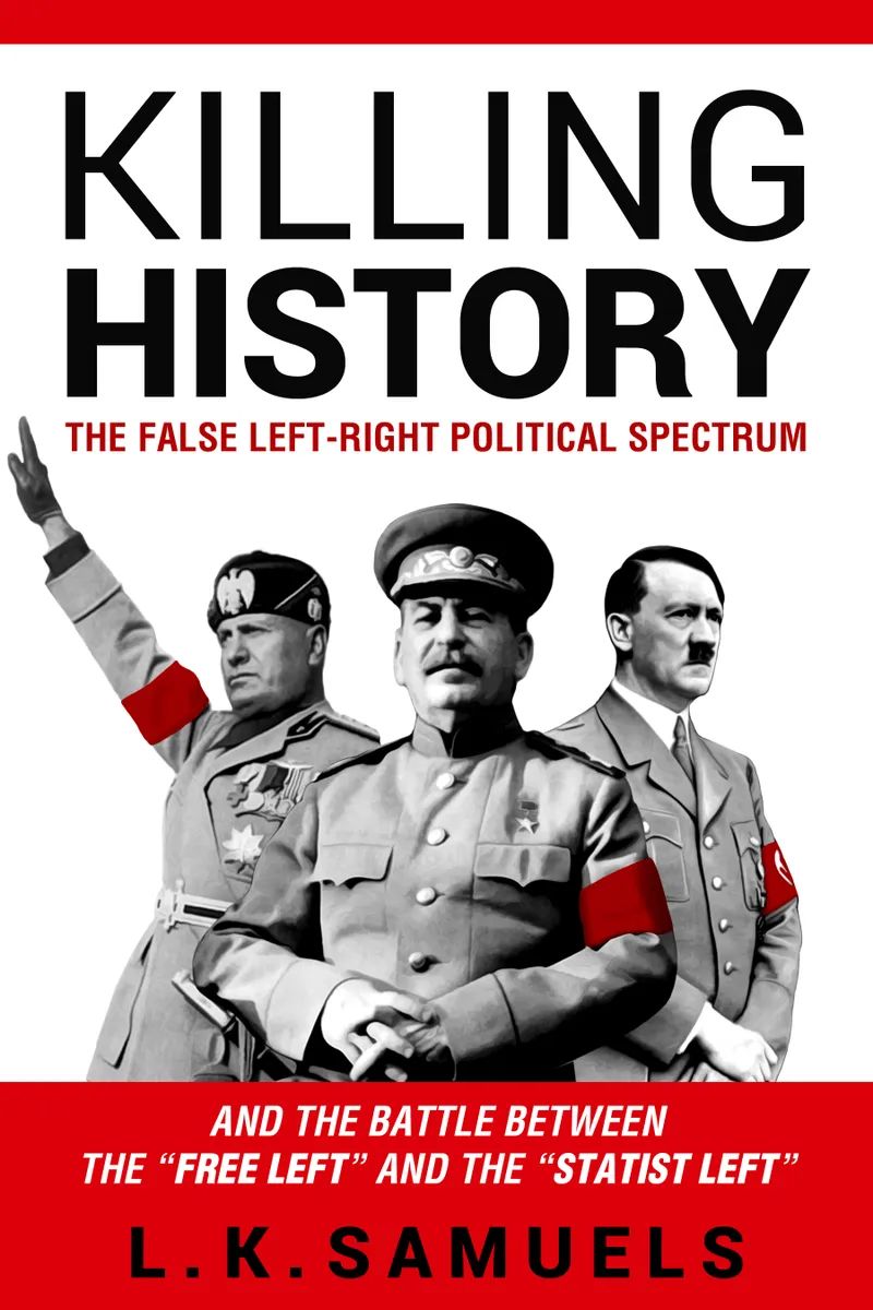 Killing History The False Leftright Political Spectrum And The Battle Between The Free Left And The Statist Left L K Samuels