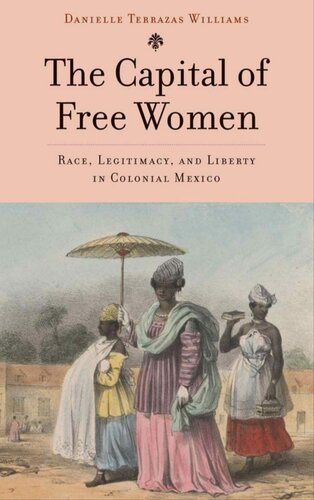 The Capital Of Free Women Race Legitimacy And Liberty In Colonial Mexico Danielle Terrazas Williams