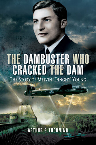 The Dambuster Who Cracked The Dam The Story Of Melvin Dinghy Young Arthur G Thorning