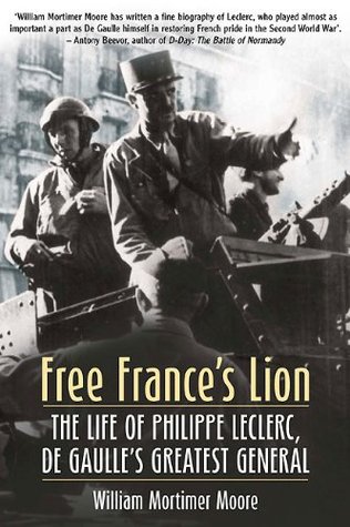 Free Frances Lion The Life Of Phillippe Leclerc De Gaulles Greatest General William Mortimer Moore