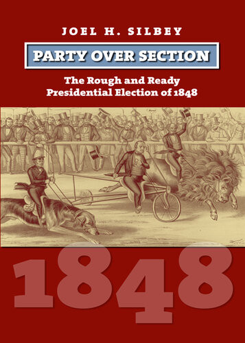 Party Over Section The Rough And Ready Presidential Campaign Of 1848 Joel H Silbey P R White Professor In History Joel H Silbey