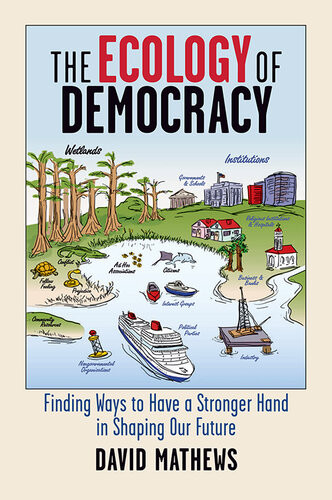 The Ecology Of Democracy Finding Ways To Have A Stronger Hand In Shaping Our Future Forrest David Mathews