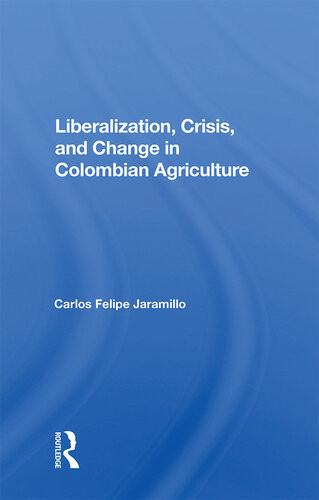 Liberalization And Crisis In Colombian Agriculture Carlos Felipe Jaramillo