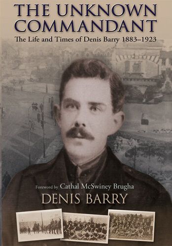 The Unknown Commandant The Life And Times Of Denis Barry 18831923 Denis Barry
