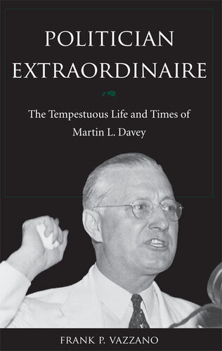 Politician Extraordinaire The Tempestuous Life And Times Of Martin L Davey Frank P Vazzano