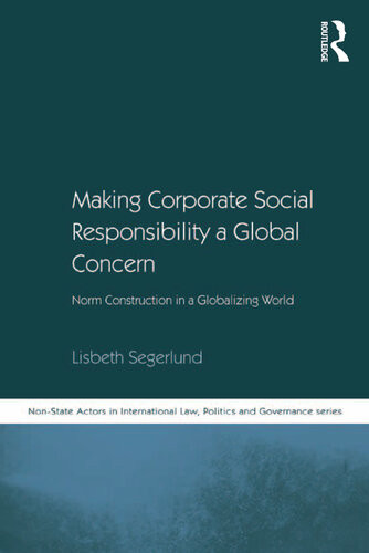 Making Corporate Social Responsibility A Global Concern Norm Construction In A Globalizing World Nonstate Actors In International Law Politics And Governance Series Lisbeth Segerlund