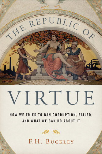 The Republic Of Virtue How We Tried To Ban Corruption Failed And What We Can Do About It F H Buckley