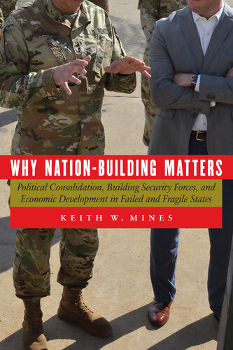 Why Nationbuilding Matters Political Consolidation Building Security Forces And Economic Development In Failed And Fragile States Keith W Mines