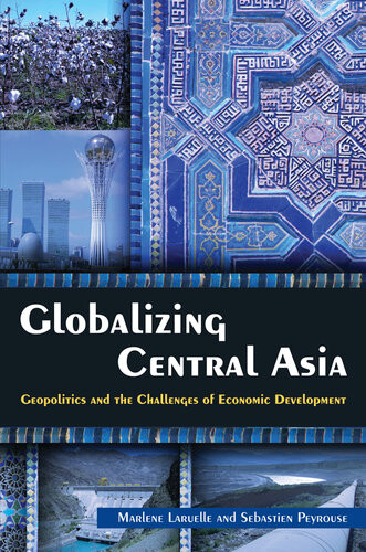 Globalizing Central Asia Geopolitics And The Challenges Of Economic Development Marlne Laruelle Sbastien Peyrouse