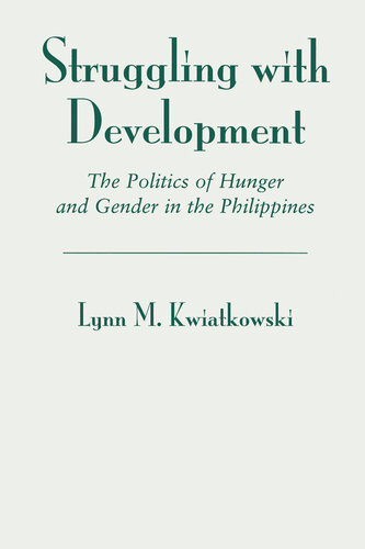 Struggling With Development The Politics Of Hunger And Gender In The Philippines Lynn Kwiatkowski