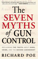The Seven Myths Of Gun Control Reclaiming The Truth About Guns Crime And The Second Amendment Richard Poe