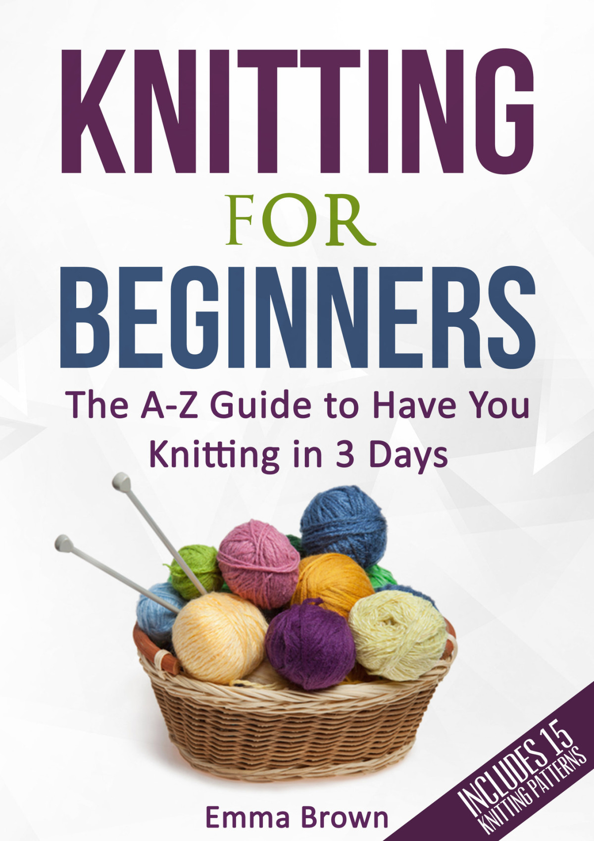 Knitting For Beginners The Az Guide To Have You Knitting In 3 Days Includes 15 Knitting Patterns Brown