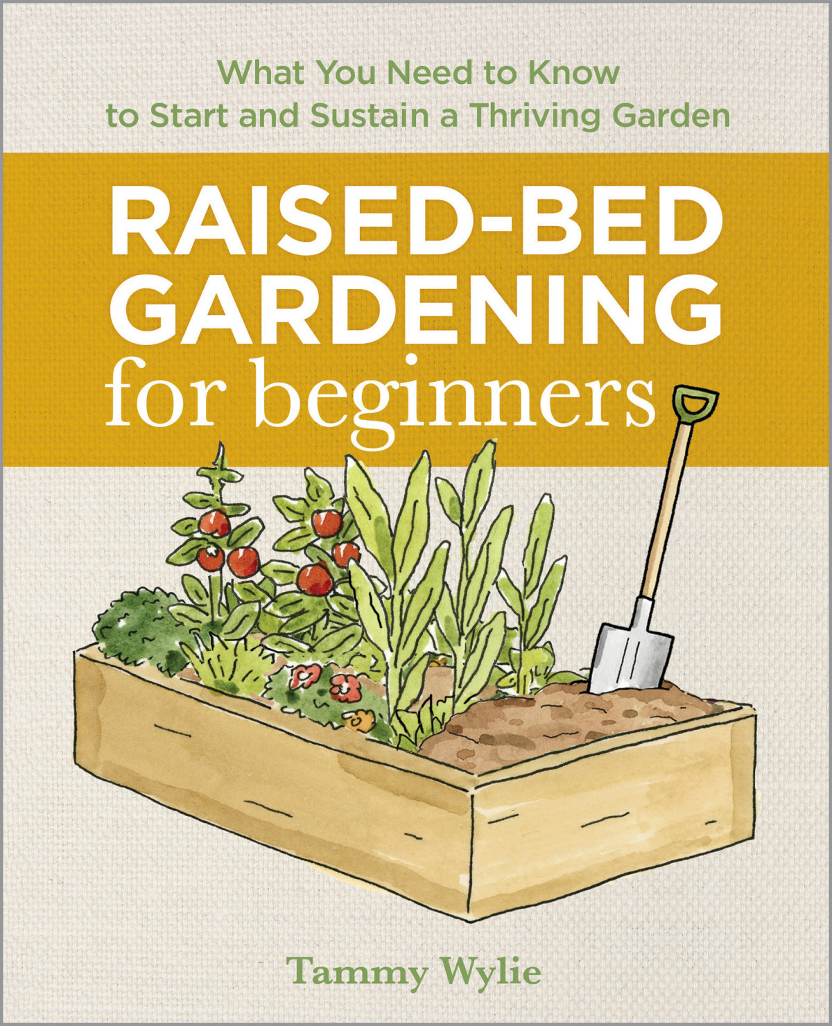 Raised Bed Gardening For Beginners Everything You Need To Know To Start And Sustain A Thriving Garden Tammy Wylie