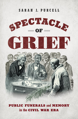 Spectacle Of Grief Public Funerals And Memory In The Civil War Era 1st Edition Sarah J Purcell