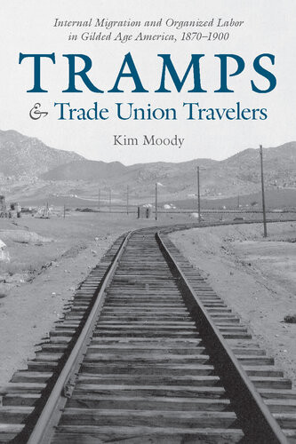 Tramps Trade Union Travelers Internal Migration And Organized Labor In Gilded Age America 18701900 Kim Moody