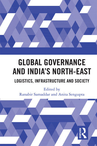 Global Governance And Indias Northeast Logistics Infrastructure And Society Ranabir Samaddar Anita Sengupta