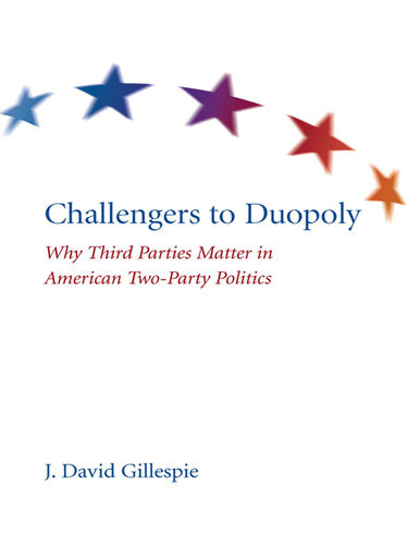 Challengers To Duopoly Why Third Parties Matter In American Twoparty Politics J David Gillespie