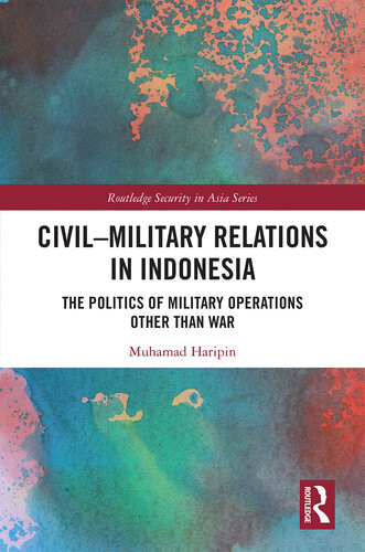 Civilmilitary Relations In Indonesia The Politics Of Military Operations Other Than War Muhamad Haripin