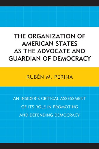The Organization Of American States As The Advocate And Guardian Of Democracy An Insiders Critical Assessment Of Its Role In Promoting And Defending Democracy Rubn M Perina