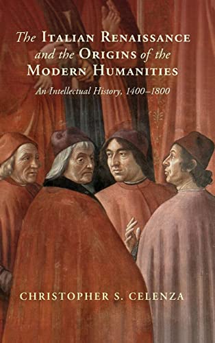 The Italian Renaissance And The Origins Of The Modern Humanities An Intellectual History 14001800 Christopher S Celenza