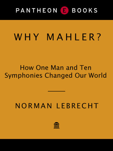 Why Mahler How One Man And Ten Symphonies Changed The World By Norman Lebrecht Norman Lebrecht