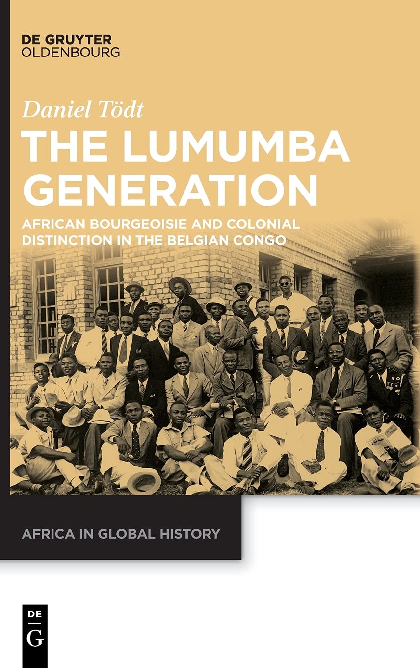 The Lumumba Generation African Bourgeoisie And Colonial Distinction In The Belgian Congo Daniel Tdt Translated By Alex Skinner