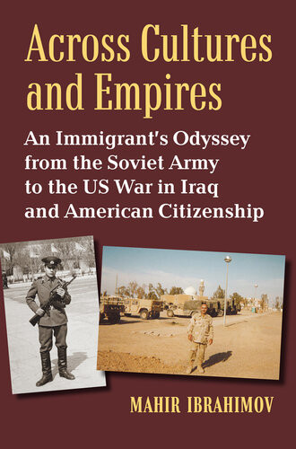 Across Cultures And Empires An Immigrants Odyssey From The Soviet Army To The Us War In Iraq And American Citizenship Mahir Ibrahimov