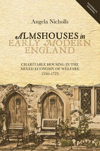 Almshouses In Early Modern England Charitable Housing In The Mixed Economy Of Welfare 15501725 Angela Nicholls