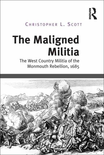 The Maligned Militia The West Country Militia Of The Monmouth Rebellion 1685 Christopher L Scott