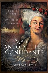Marie Antoinettes Confidante The Rise And Fall Of The Princesse De Lamballe Geri Walton