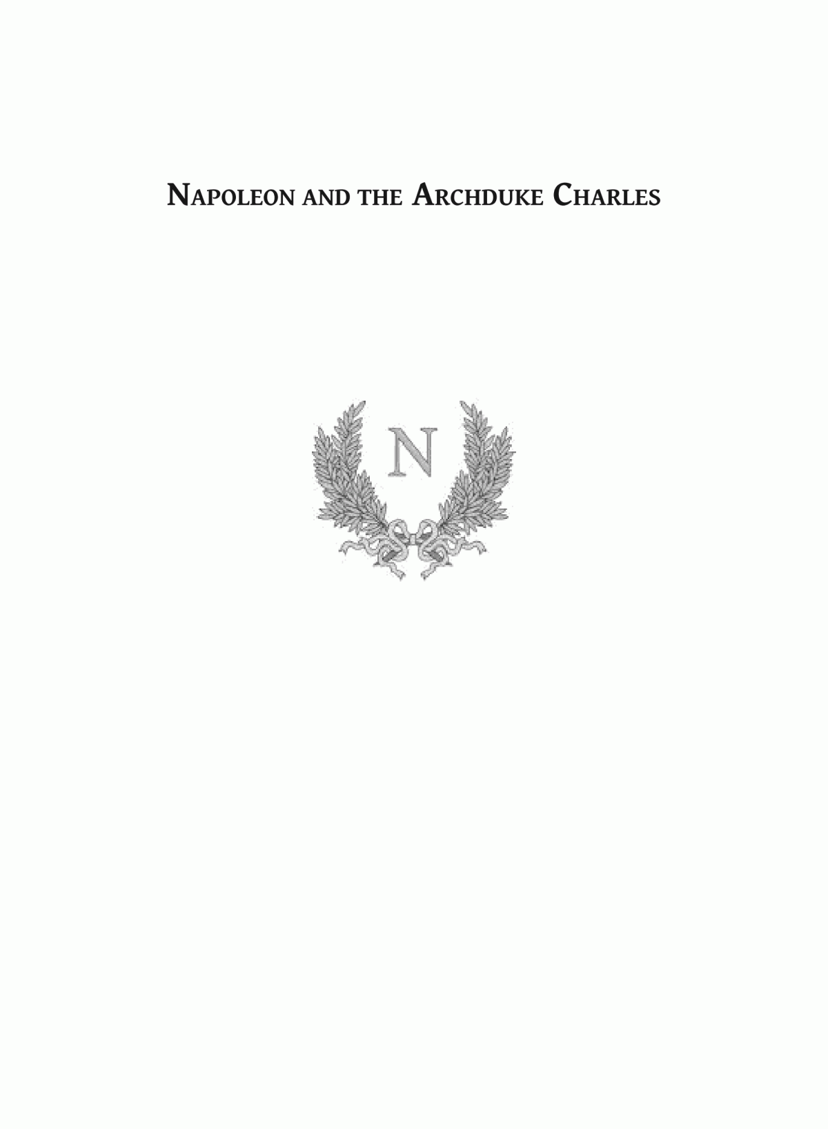 Napoleon And The Archduke Charles A History Of The Francoaustrian Campaign In The Valley Of The Danube 1809 F Lorraine Petre