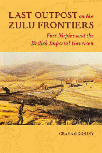 Last Outpost On The Zulu Frontiers Fort Napier And The British Imperial Garrison Graham Andrew Dominy