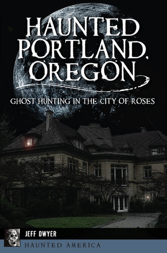 Haunted Portland Oregon Ghost Hunting In The City Of Roses Jeff Dwyer
