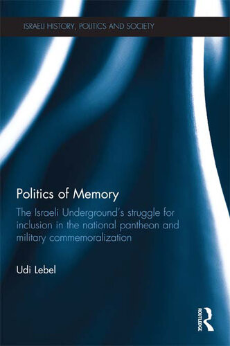 Politics Of Memory The Israeli Undergrounds Struggle For Inclusion In The National Pantheon And Military Commemoration Udi Lebel