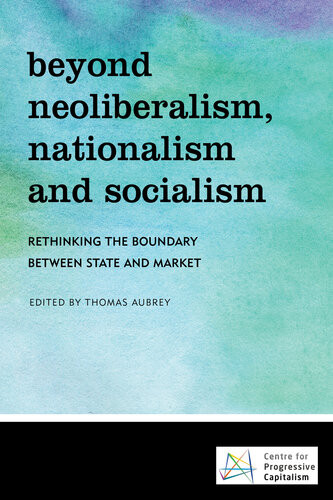 Beyond Neoliberalism Nationalism And Socialism Rethinking The Boundary Between State And Market Thomas Aubrey