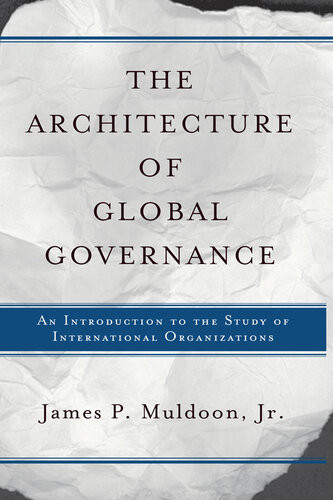 The Architecture Of Global Governance An Introduction To The Study Of International Organizations James P Muldoon Jr