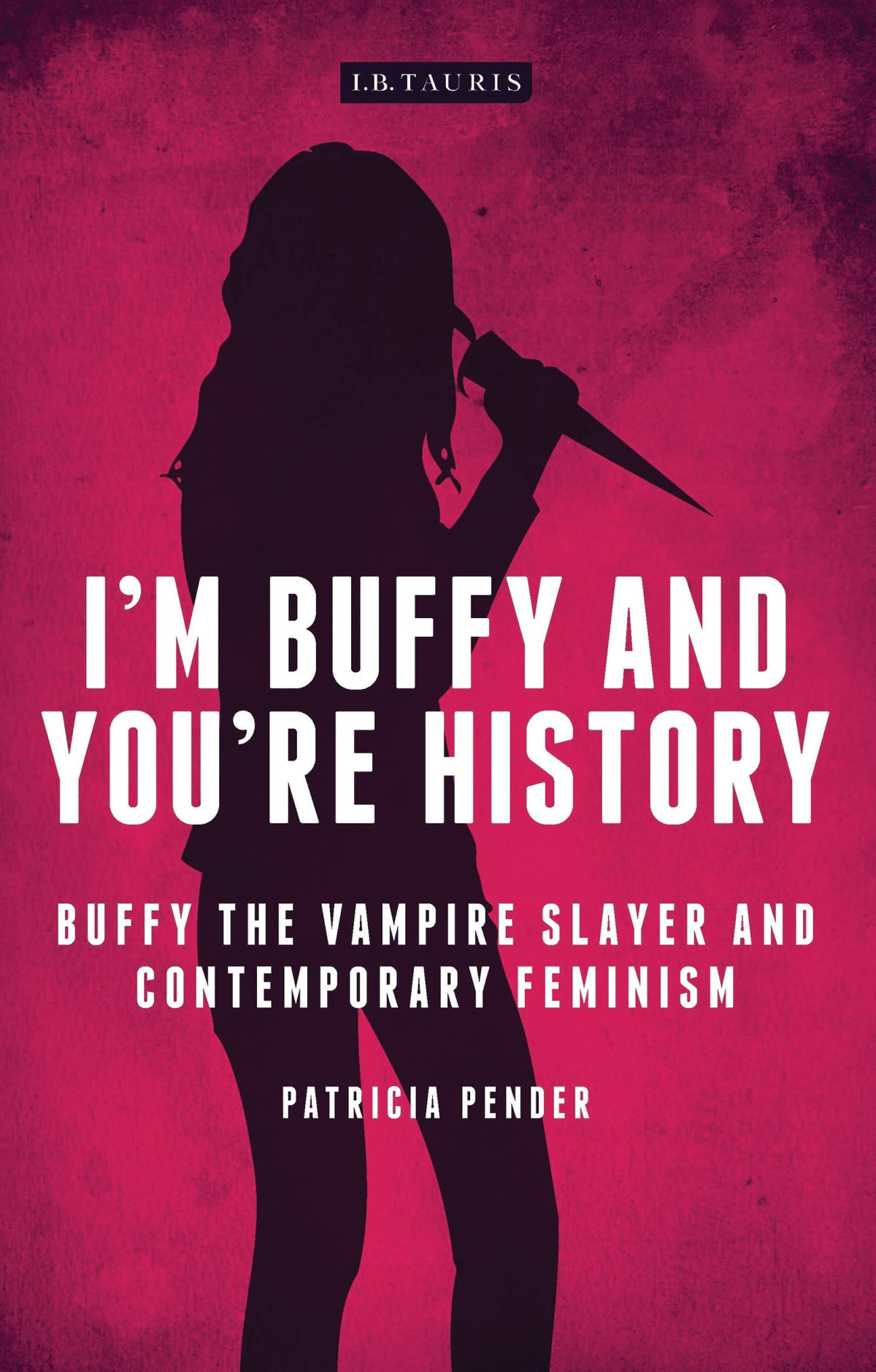 Im Buffy And Youre History Buffy The Vampire Slayer And Contemporary Feminism Illustrated Patricia Pender