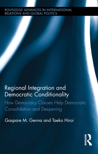 Regional Integration And Democratic Conditionality How Democracy Clauses Help Democratic Consolidation And Deepening Gaspare M Genna Taeko Hiroi