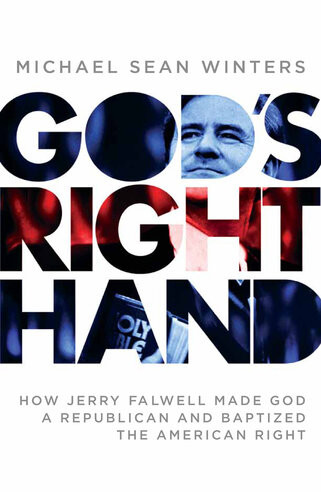Gods Right Hand How Jerry Falwell Made God A Republican And Baptized The American Right Michael Sean Winters