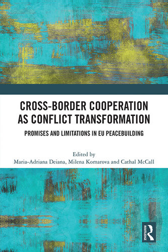 Crossborder Cooperation As Conflict Transformation Promises And Limitations In Eu Peacebuilding Mariaadriana Deiana Milena Komarova Cathal Mccall