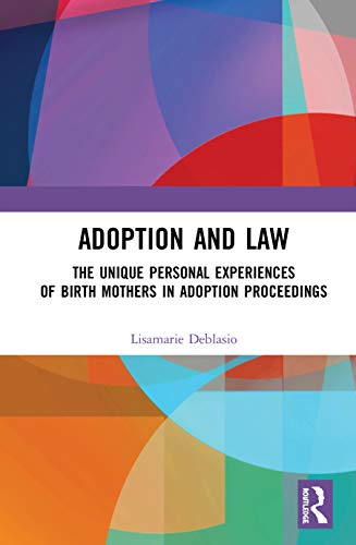 Adoption And Law The Unique Personal Experiences Of Birth Mothers In Adoption Proceedings 1st Edition Lisamarie Deblasio