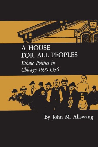 A House For All Peoples Ethnic Politics In Chicago 18901936 John M Allswang