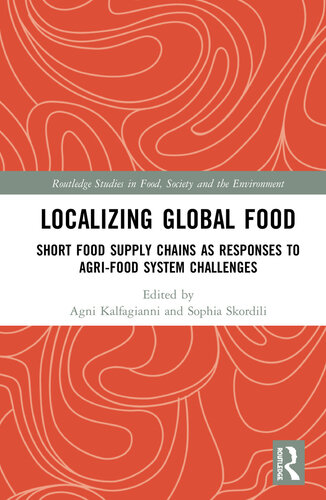 Localizing Global Food Short Food Supply Chains As Responses To Agrifood System Challenges Agni Kalfagianni Skordili Sophia Editors