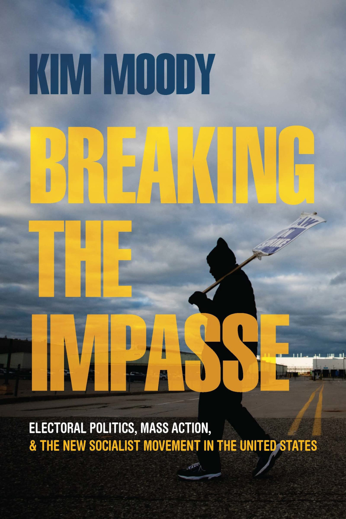 Breaking The Impasse Electoral Politics Mass Action And The New Socialist Movement In The United States Kim Moody